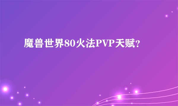 魔兽世界80火法PVP天赋?