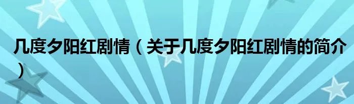 几度夕阳红剧情（关于几度夕阳红剧情的简介）
