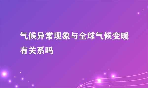 气候异常现象与全球气候变暖有关系吗