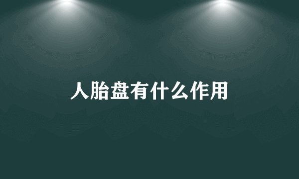 人胎盘有什么作用