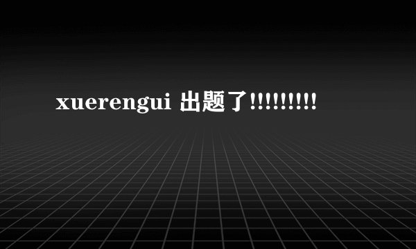 xuerengui 出题了!!!!!!!!!