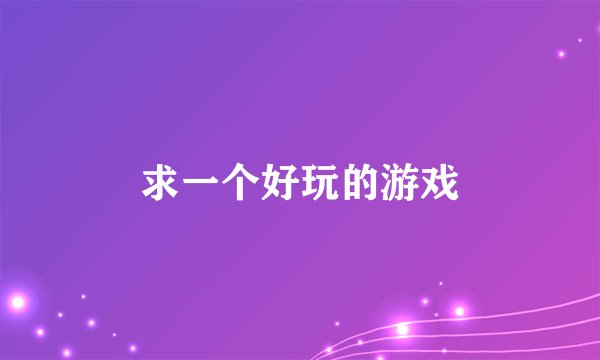 求一个好玩的游戏