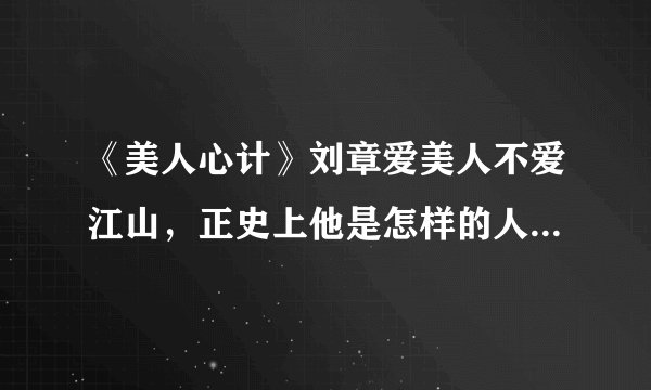 《美人心计》刘章爱美人不爱江山，正史上他是怎样的人，结局如何