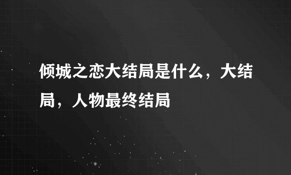 倾城之恋大结局是什么，大结局，人物最终结局