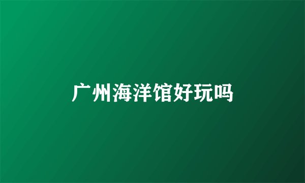 广州海洋馆好玩吗