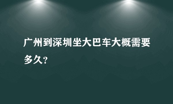 广州到深圳坐大巴车大概需要多久?