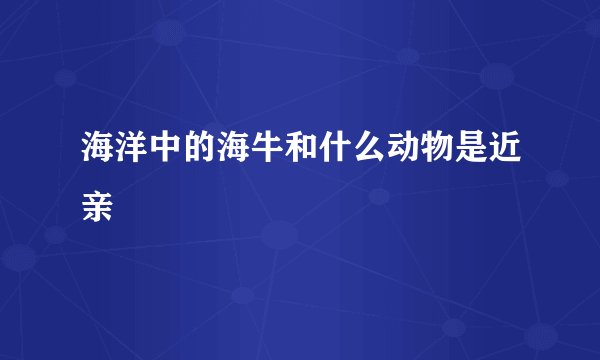海洋中的海牛和什么动物是近亲