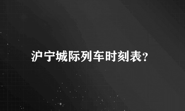 沪宁城际列车时刻表？