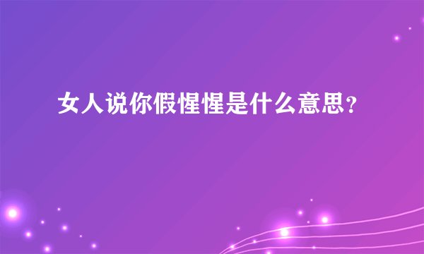女人说你假惺惺是什么意思？