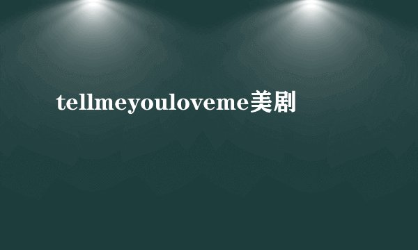 tellmeyouloveme美剧