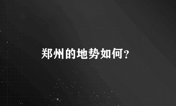 郑州的地势如何？