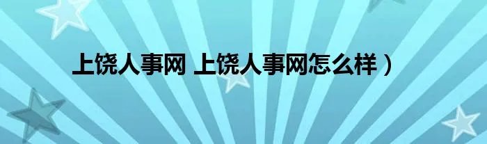上饶人事网 上饶人事网怎么样）