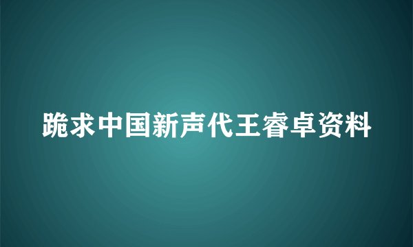 跪求中国新声代王睿卓资料