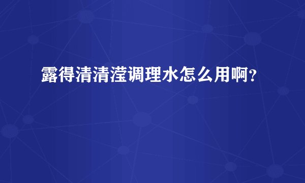 露得清清滢调理水怎么用啊？