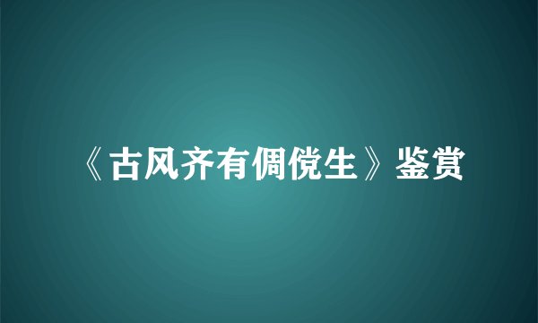 《古风齐有倜傥生》鉴赏