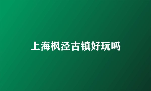 上海枫泾古镇好玩吗