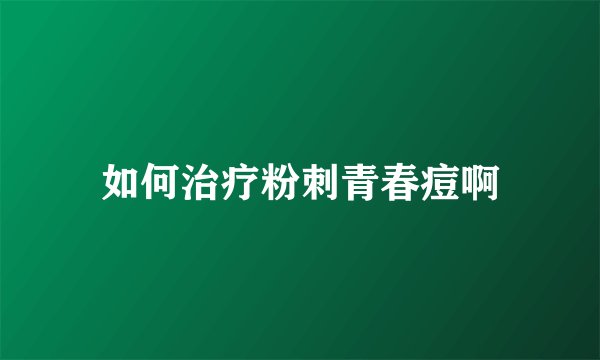 如何治疗粉刺青春痘啊