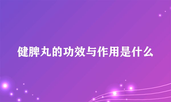 健脾丸的功效与作用是什么