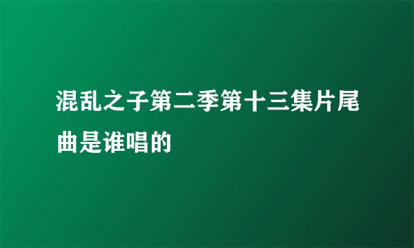 混乱之子第二季第十三集片尾曲是谁唱的