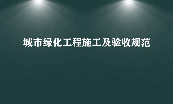 城市绿化工程施工及验收规范
