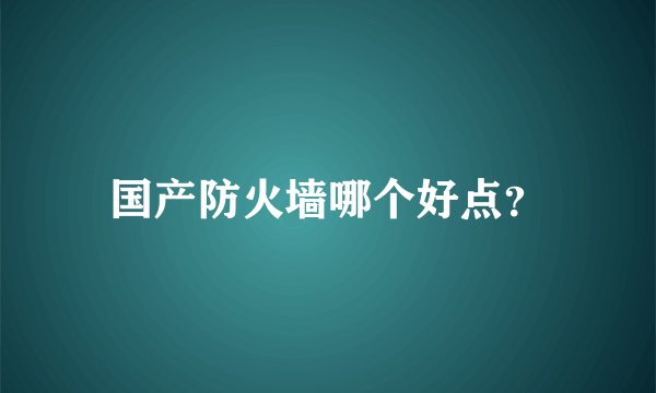 国产防火墙哪个好点？