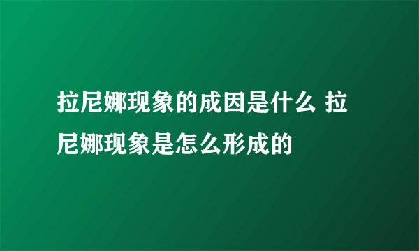 拉尼娜现象的成因是什么 拉尼娜现象是怎么形成的
