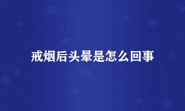 戒烟后头晕是怎么回事