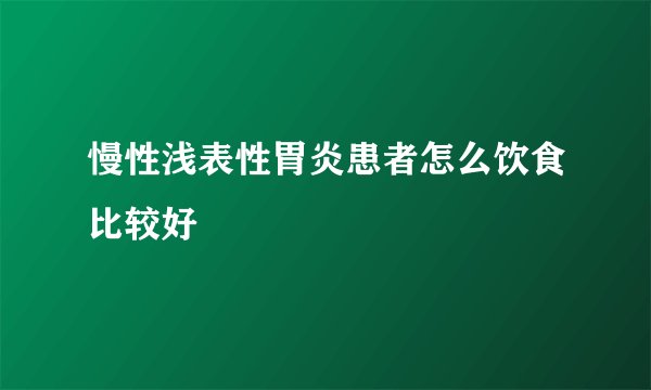 慢性浅表性胃炎患者怎么饮食比较好