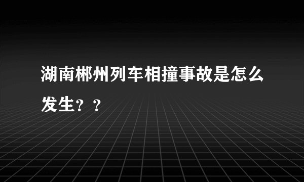 湖南郴州列车相撞事故是怎么发生？？