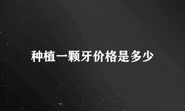 种植一颗牙价格是多少