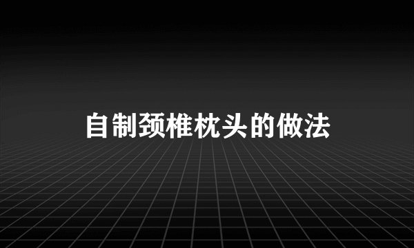 自制颈椎枕头的做法