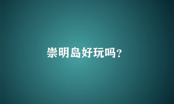 崇明岛好玩吗？