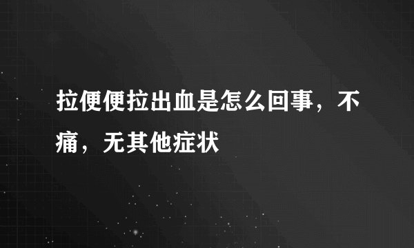 拉便便拉出血是怎么回事，不痛，无其他症状