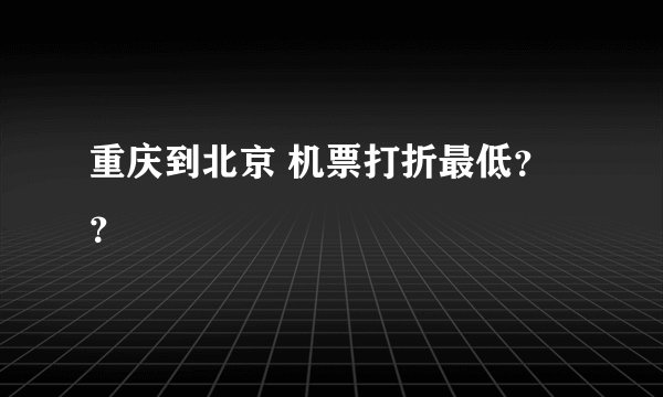 重庆到北京 机票打折最低？？