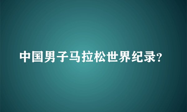 中国男子马拉松世界纪录？