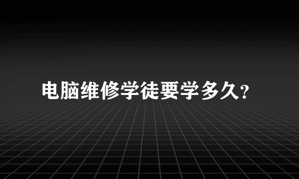 电脑维修学徒要学多久?