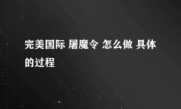 完美国际 屠魔令 怎么做 具体的过程