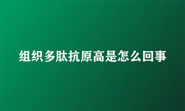 组织多肽抗原高是怎么回事