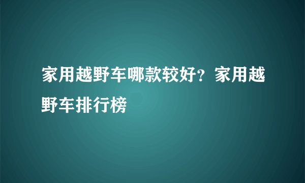 家用越野车哪款较好？家用越野车排行榜
