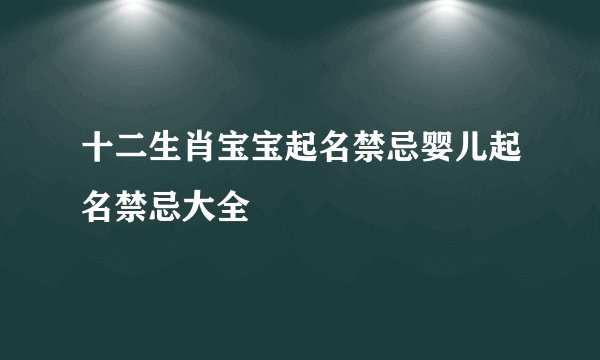 十二生肖宝宝起名禁忌婴儿起名禁忌大全