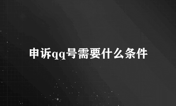 申诉qq号需要什么条件