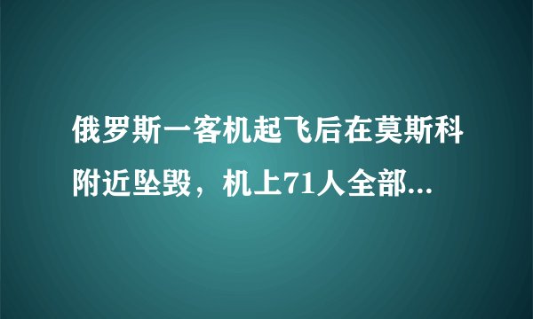 俄罗斯一客机起飞后在莫斯科附近坠毁，机上71人全部遇难，你怎么看？