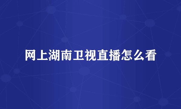 网上湖南卫视直播怎么看