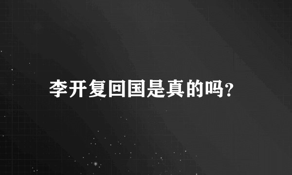 李开复回国是真的吗？