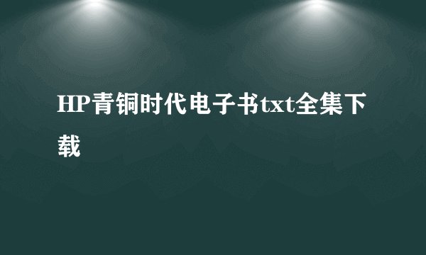 HP青铜时代电子书txt全集下载