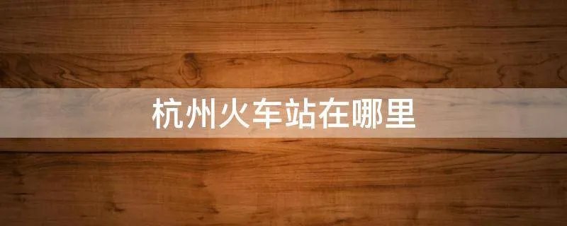 杭州火车站在哪里