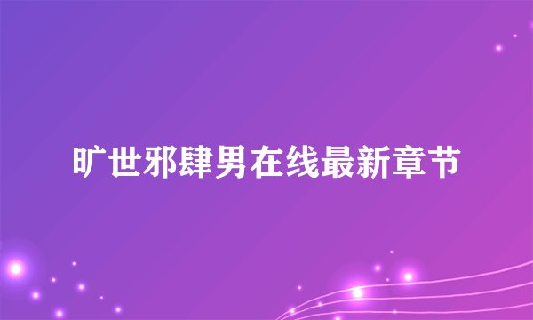 旷世邪肆男在线最新章节