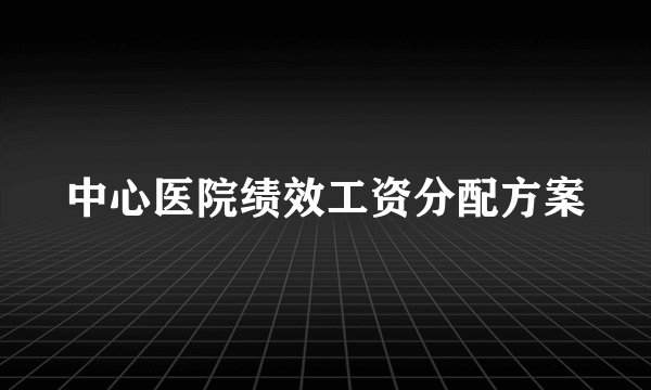 中心医院绩效工资分配方案
