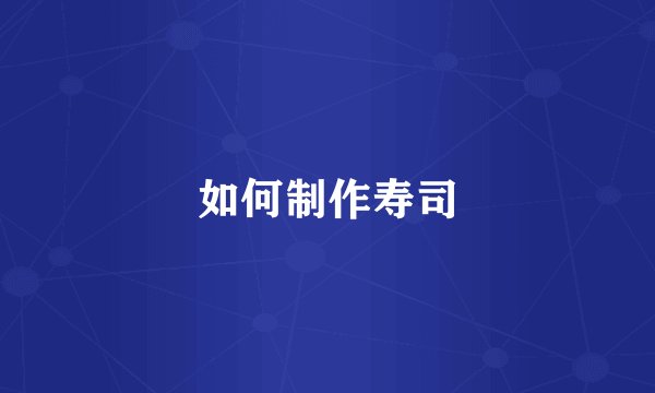 如何制作寿司