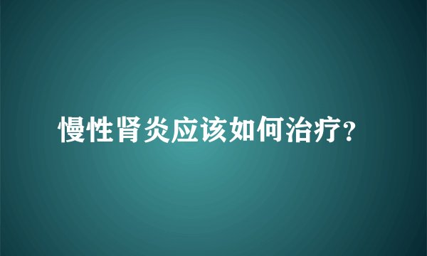 慢性肾炎应该如何治疗？